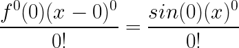 \LARGE \frac{f^{0}(0)(x - 0)^{0}}{0!} = \frac{sin(0)(x)^{0}}{0!}
